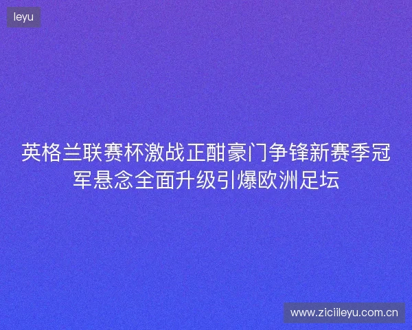 英格兰联赛杯激战正酣豪门争锋新赛季冠军悬念全面升级引爆欧洲足坛