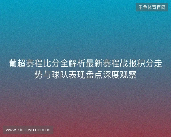 葡超赛程比分全解析最新赛程战报积分走势与球队表现盘点深度观察