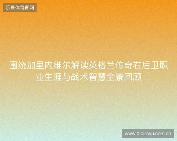 围绕加里内维尔解读英格兰传奇右后卫职业生涯与战术智慧全景回顾