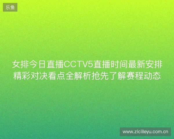 女排今日直播CCTV5直播时间最新安排精彩对决看点全解析抢先了解赛程动态 女排今日直播CCTV5直播时间最新安排精彩对决看点全解析抢先了解赛程动态