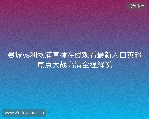 曼城vs利物浦直播在线观看最新入口英超焦点大战高清全程解说 曼城vs利物浦直播在线观看最新入口英超焦点大战高清全程解说